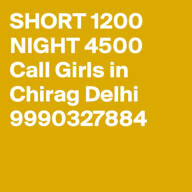 SHORT 1200 NIGHT 4500 Call Girls in Chirag Delhi 9990327884

