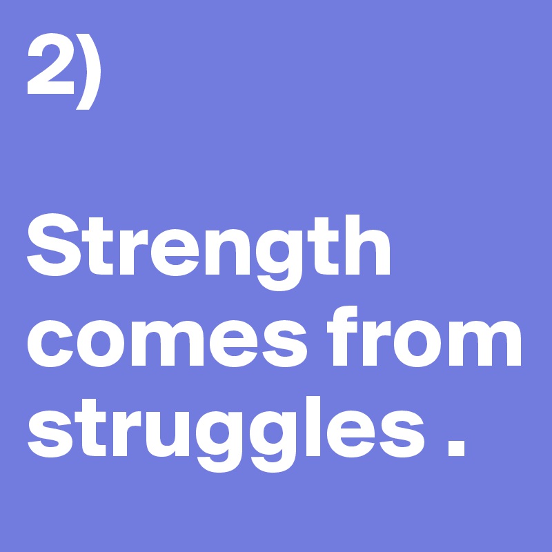 2) 

Strength  comes from 
struggles . 