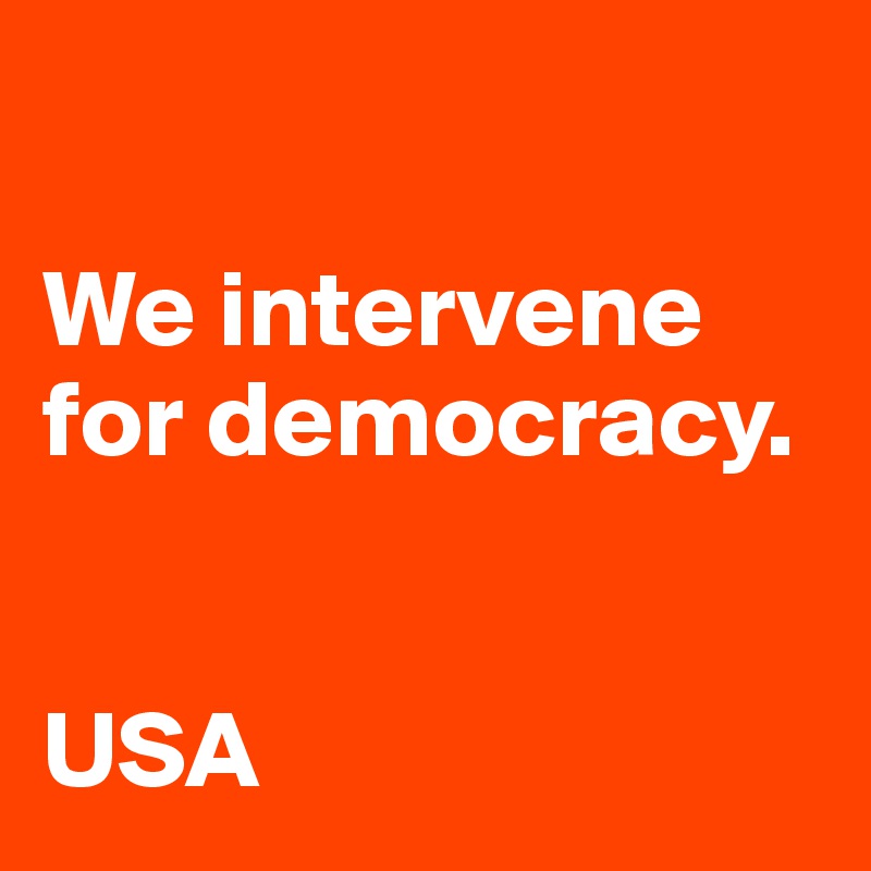 

We intervene for democracy. 


USA