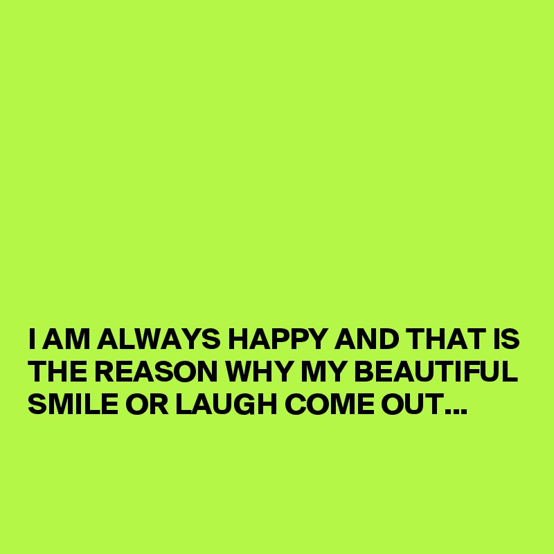 








I AM ALWAYS HAPPY AND THAT IS THE REASON WHY MY BEAUTIFUL SMILE OR LAUGH COME OUT...

