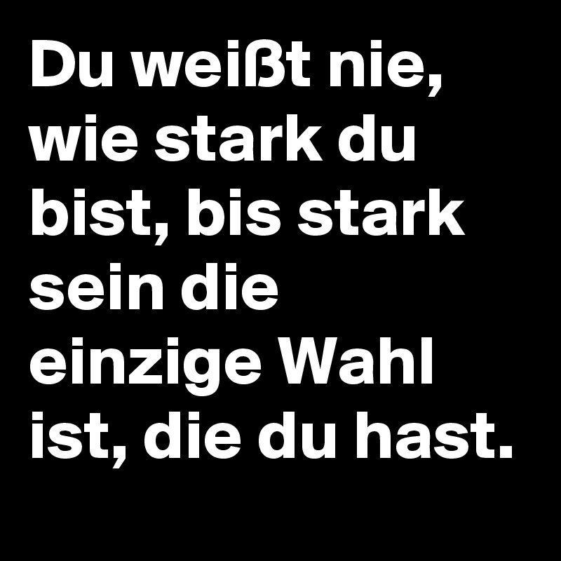 Du Weißt Nie Wie Stark Du Bist Bis Stark Sein Die Einzige Wahl Ist