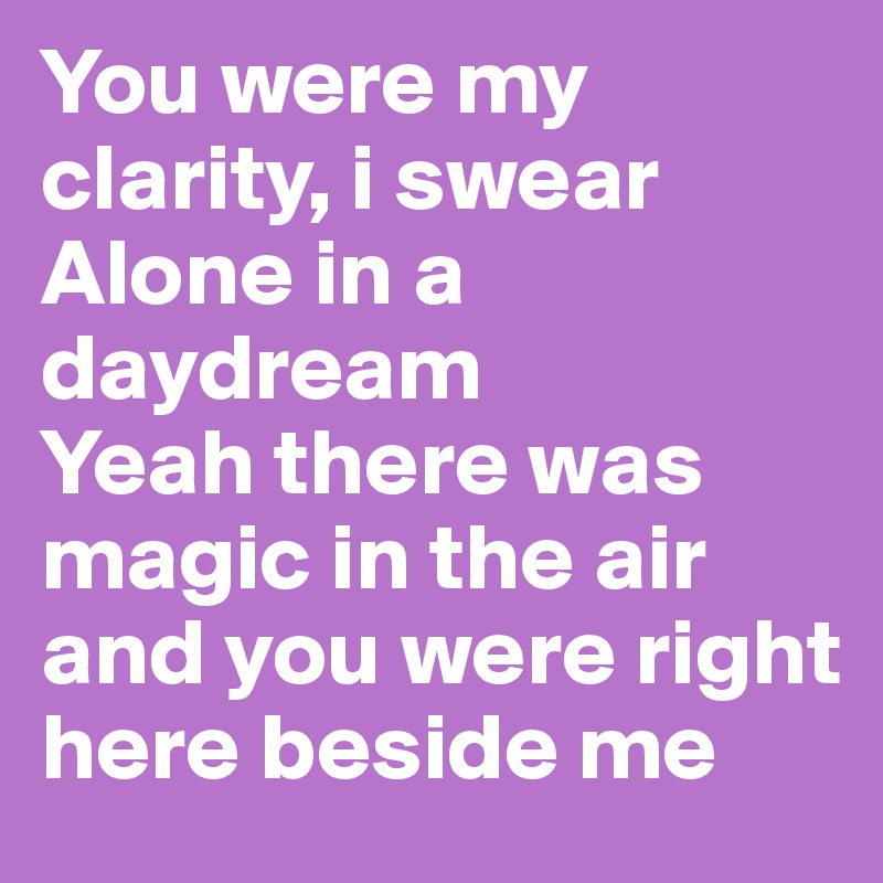You were my clarity, i swear
Alone in a daydream
Yeah there was magic in the air
and you were right here beside me