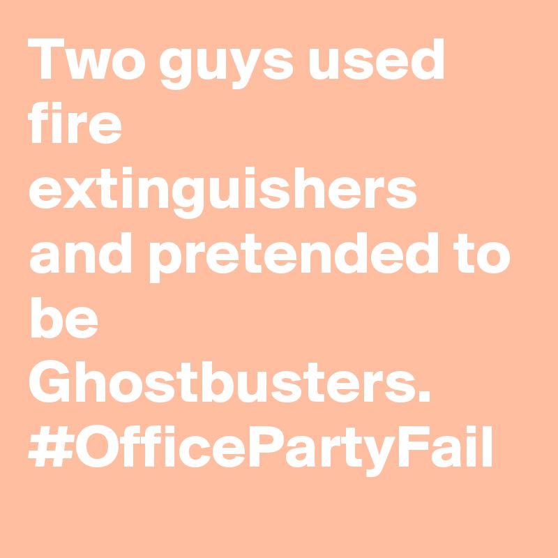 Two guys used fire extinguishers and pretended to be Ghostbusters. #OfficePartyFail
