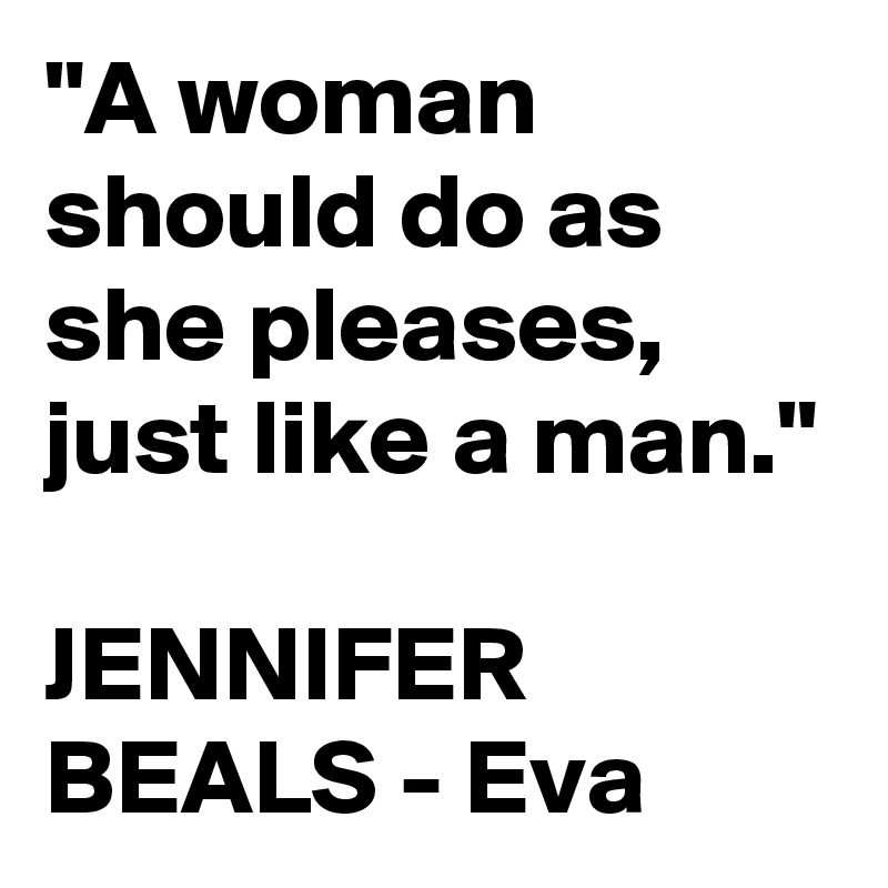 "A woman should do as she pleases, just like a man."

JENNIFER BEALS - Eva