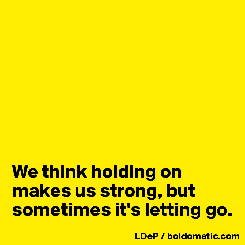 







We think holding on makes us strong, but sometimes it's letting go. 