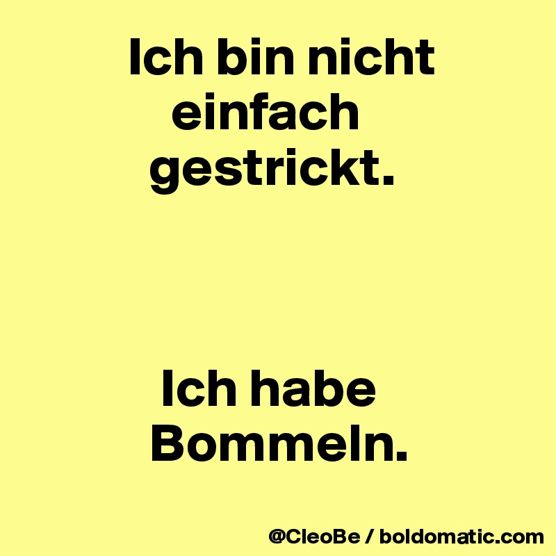          Ich bin nicht 
             einfach 
           gestrickt.



            Ich habe 
           Bommeln.
