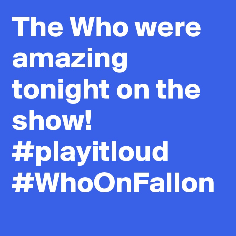 The Who were amazing tonight on the show! #playitloud #WhoOnFallon