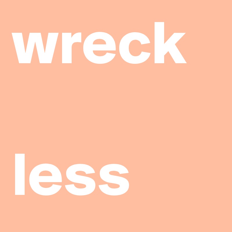 wreck 

less