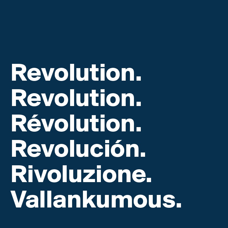 

Revolution.
Revolution.
Révolution.
Revolución.
Rivoluzione.
Vallankumous.