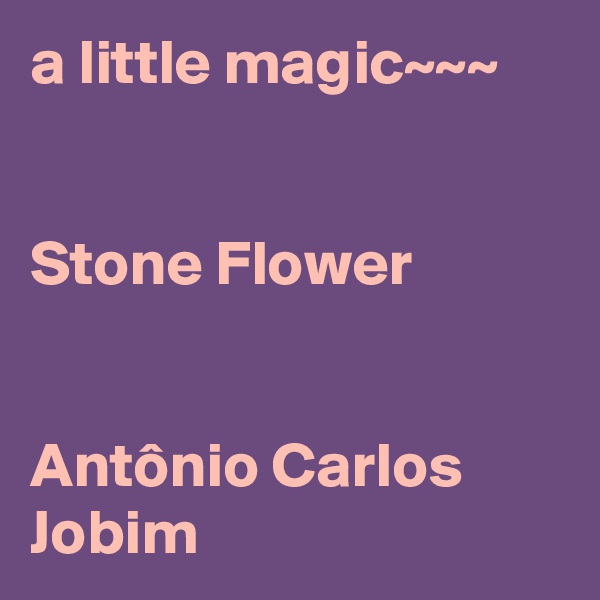 a little magic~~~


Stone Flower


Antônio Carlos Jobim