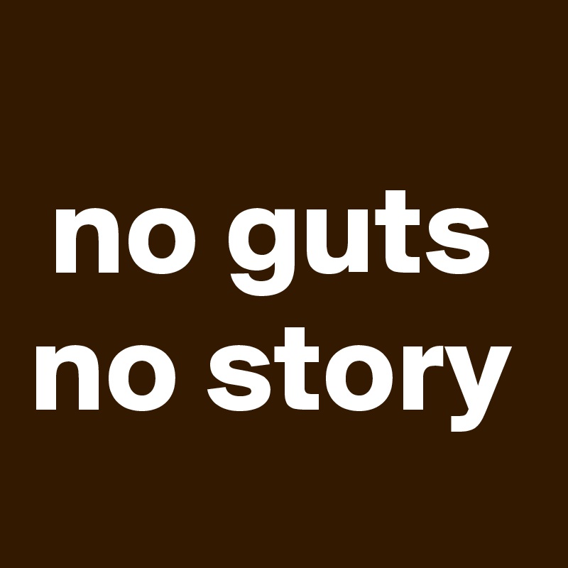 
no guts no story