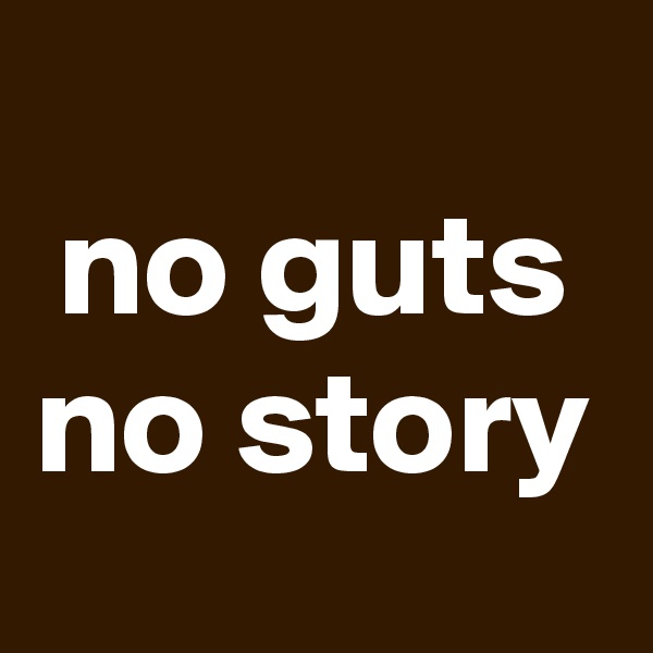 
no guts no story