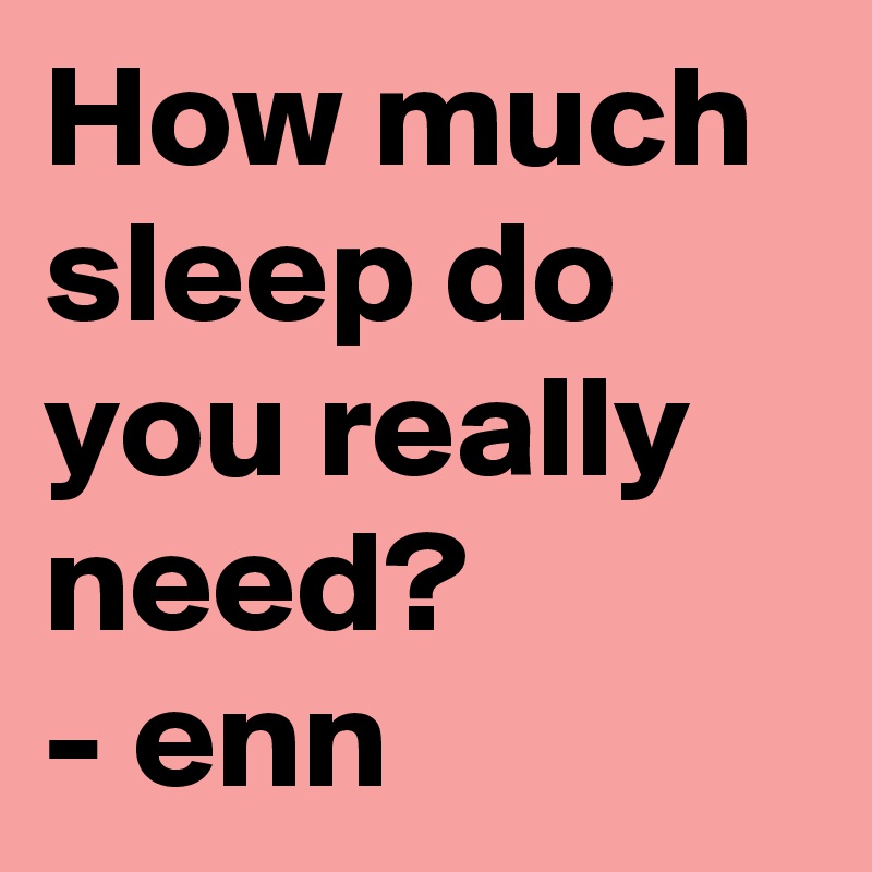How much sleep do you really need?
- enn
