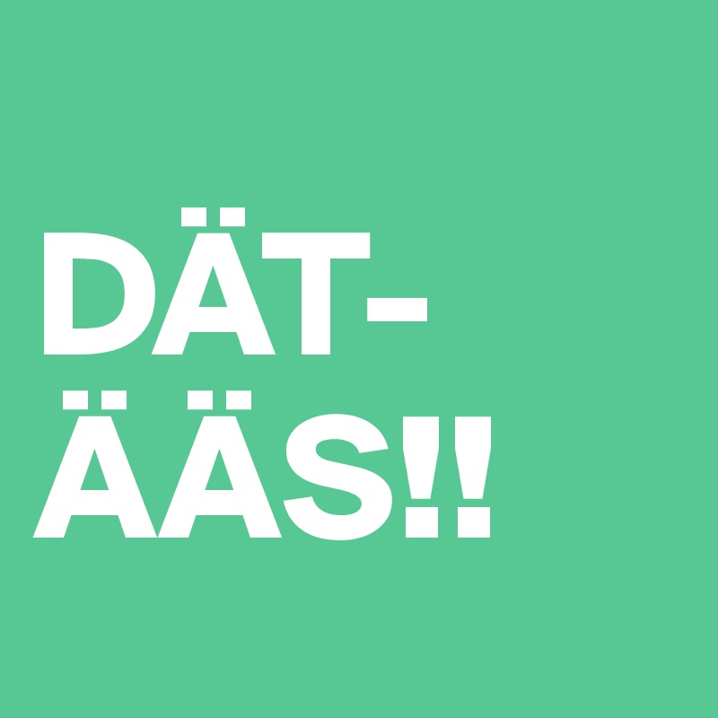 
DÄT-
ÄÄS!!