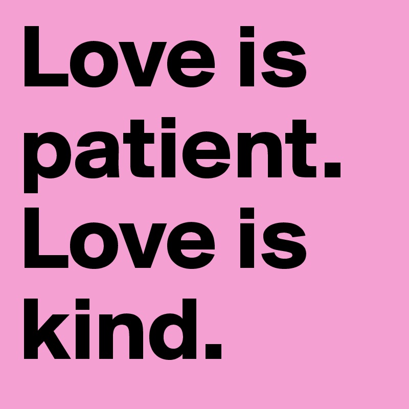 Love is patient.Love is kind. 
