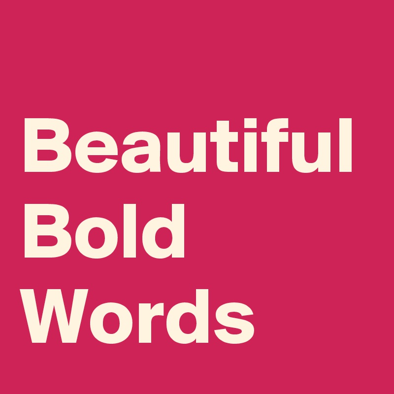 Beautiful Bold Words - Post by NerdWord on Boldomatic