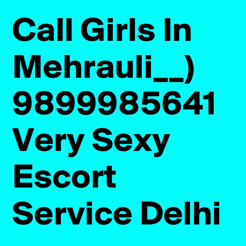 Call Girls In Mehrauli__) 9899985641 Very Sexy Escort Service Delhi