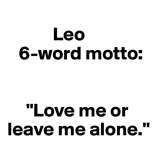  
            Leo 
   6-word motto: 


     "Love me or leave me alone."