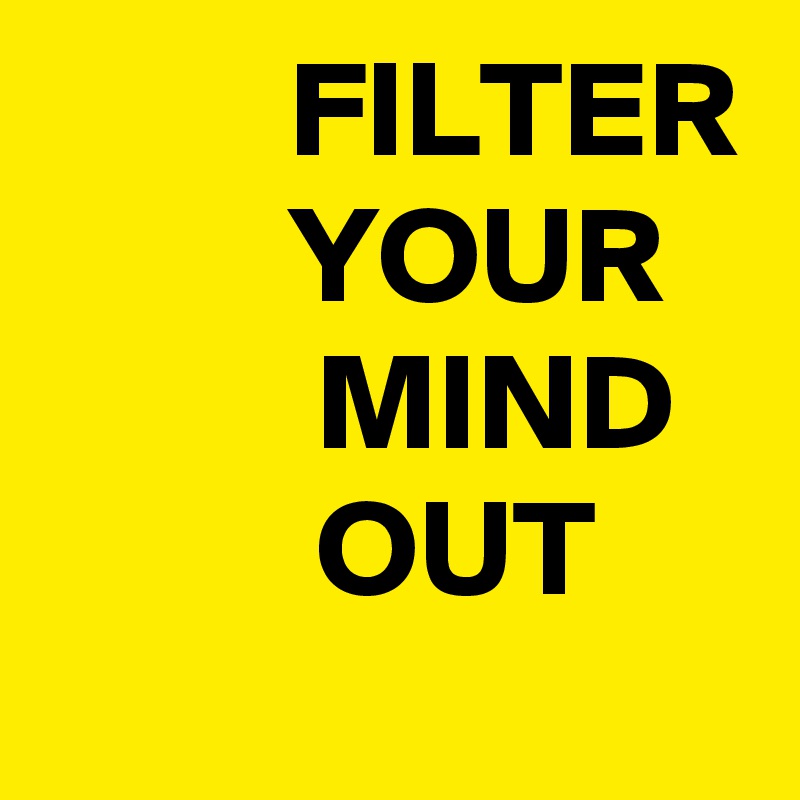          FILTER          YOUR             MIND             OUT