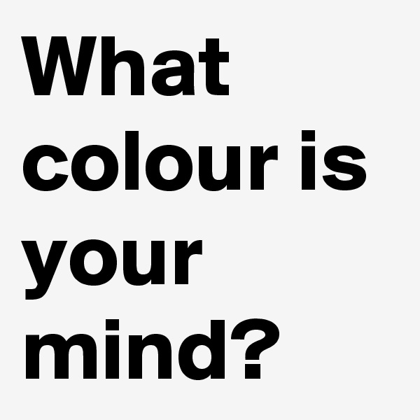 What colour is your mind?