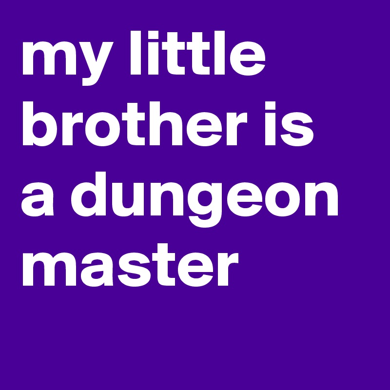 my little brother is a dungeon master