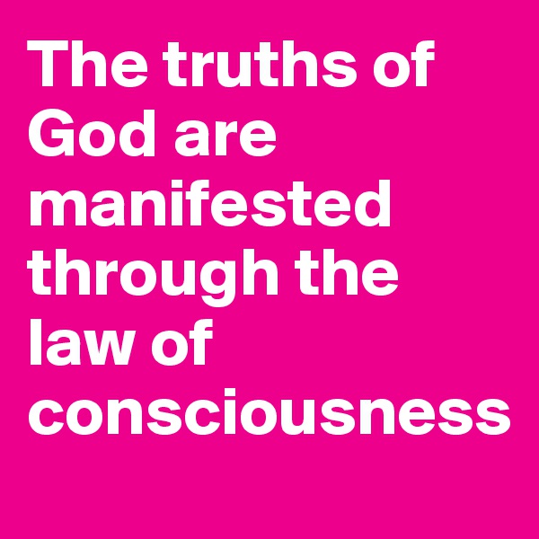 The truths of God are manifested through the law of consciousness