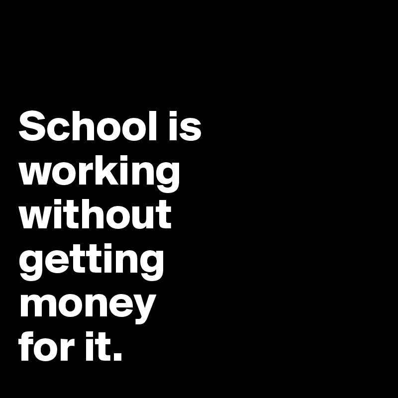 

School is 
working 
without
getting 
money 
for it.