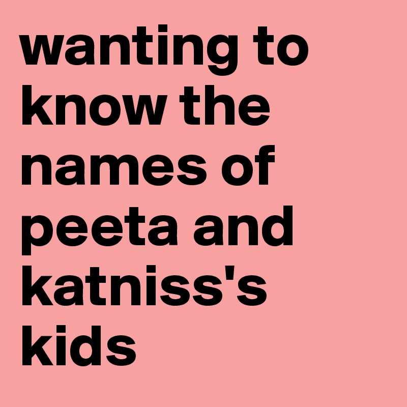 wanting to know the names of peeta and katniss's kids