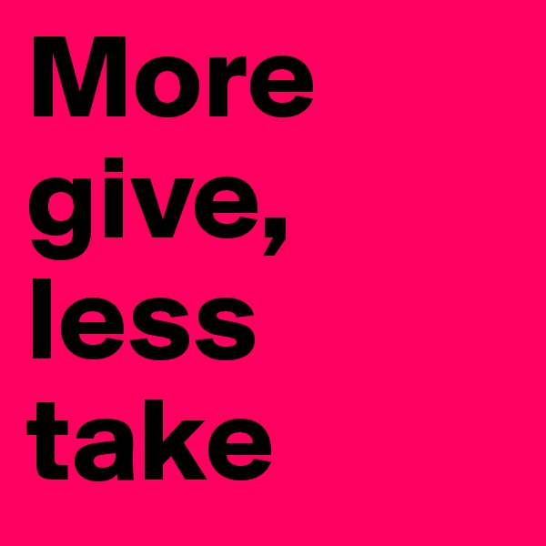 More give, less take