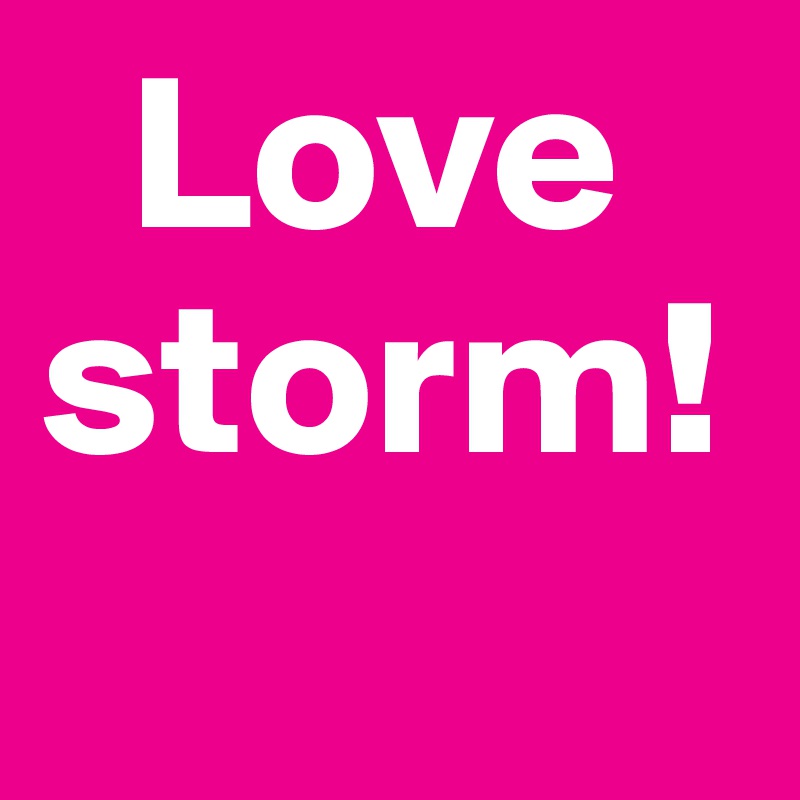   Love storm!