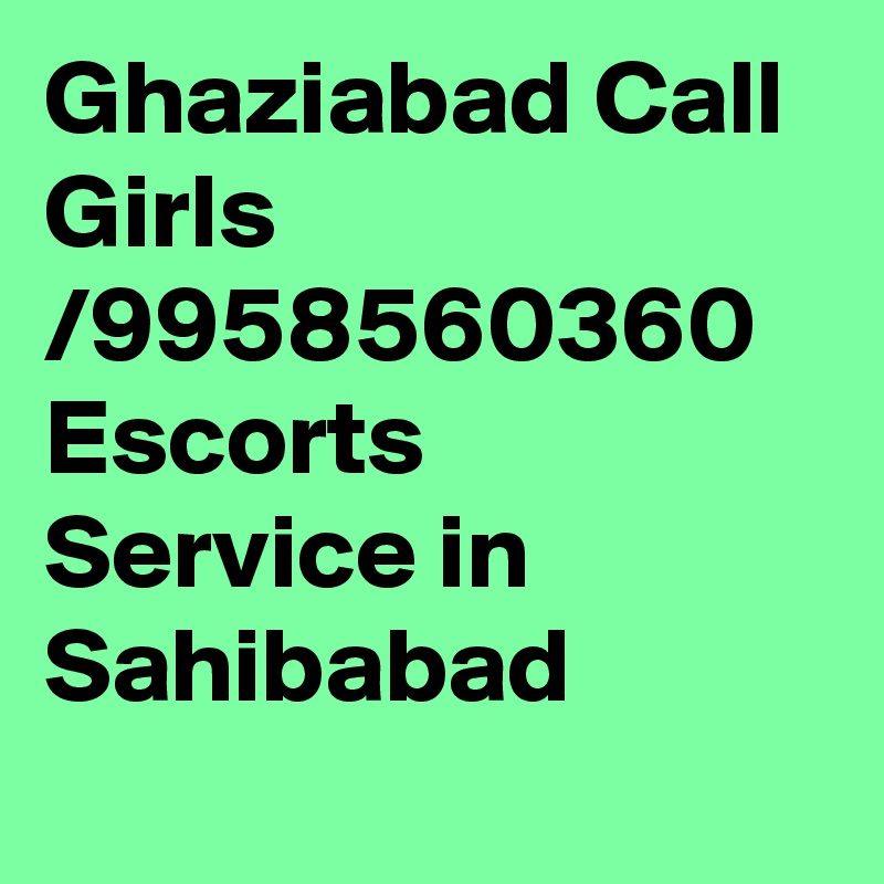 Ghaziabad Call Girls /9958560360 Escorts Service in Sahibabad
