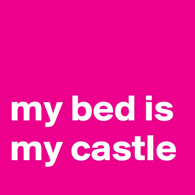 

my bed is my castle