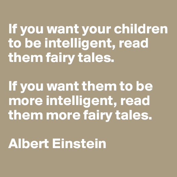 
If you want your children to be intelligent, read them fairy tales. 

If you want them to be more intelligent, read them more fairy tales.

Albert Einstein