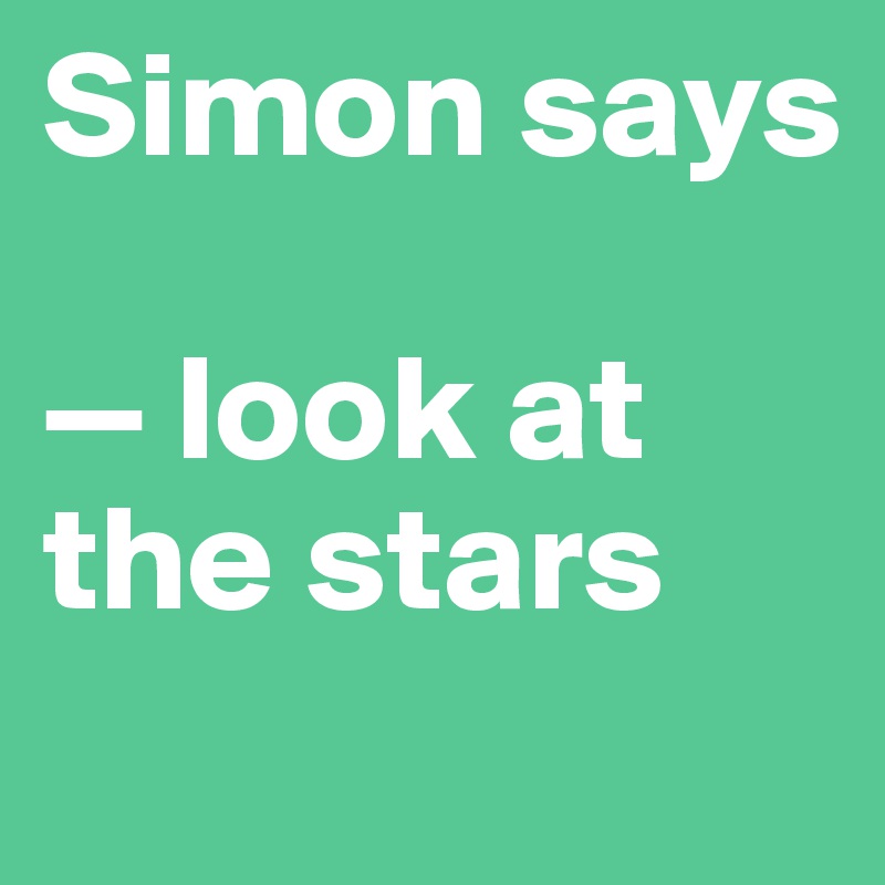 Simon says

— look at the stars
