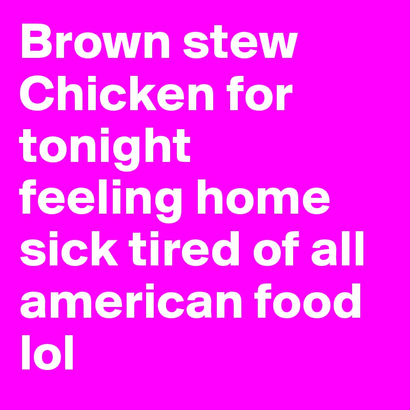 Brown stew Chicken for tonight
feeling home sick tired of all american food lol 