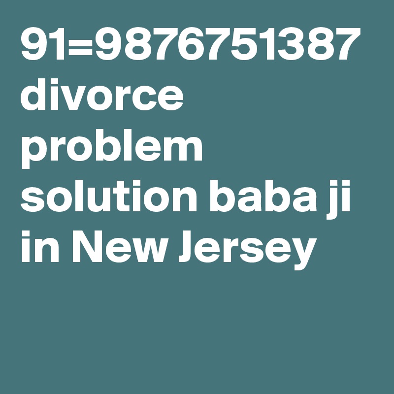 91=9876751387 divorce problem solution baba ji in New Jersey
