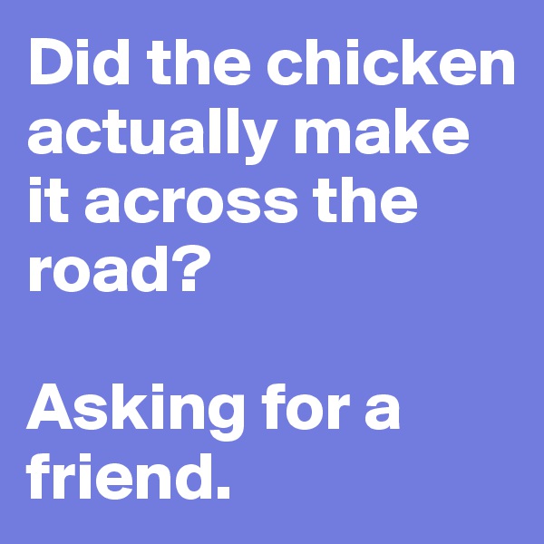Did the chicken actually make it across the road?

Asking for a friend.