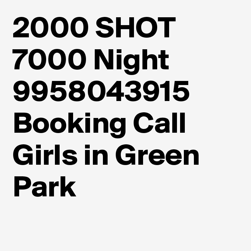 2000 SHOT 7000 Night 9958043915 Booking Call Girls in Green Park
