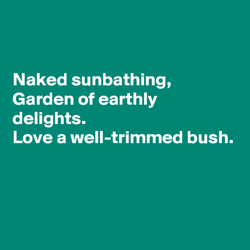 Naked Sunbathing Garden Of Earthly Delights Love A Well Trimmed Bush Post By Linesinthesand