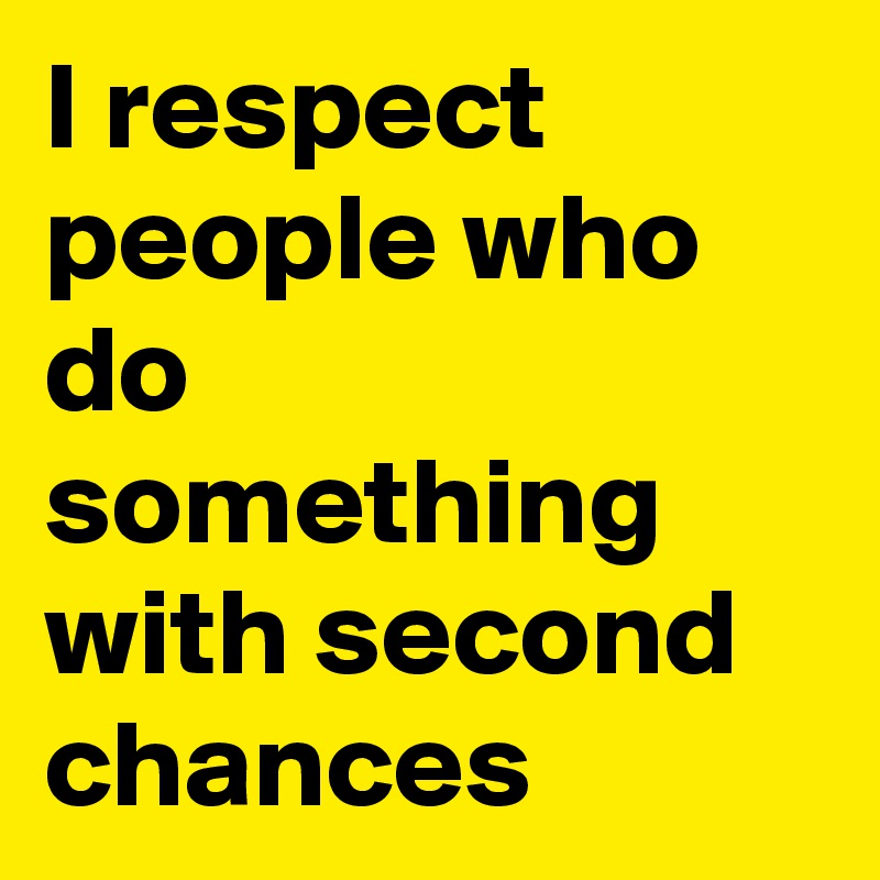 I respect people who do something with second chances