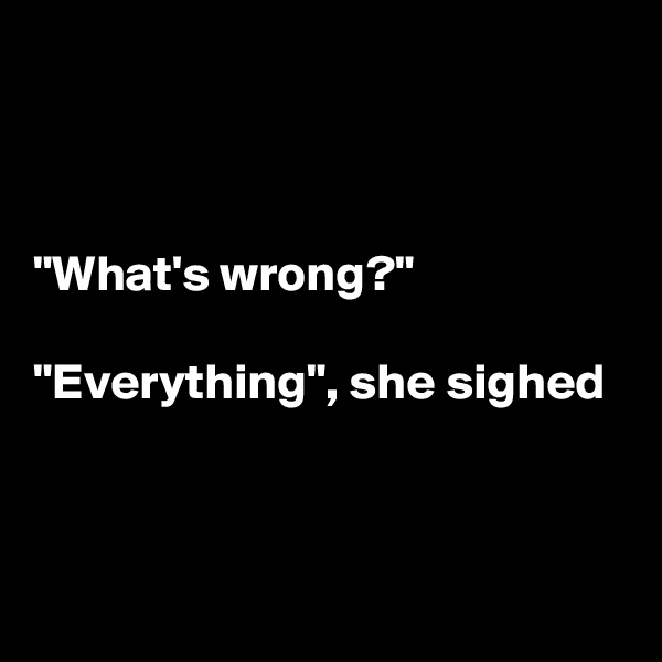 



"What's wrong?"

"Everything", she sighed



