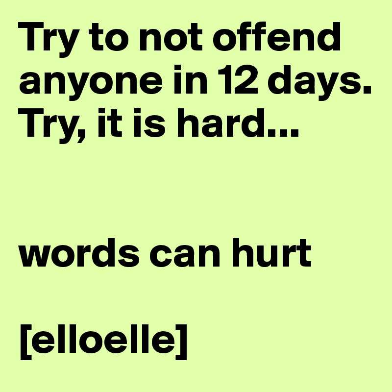 Try to not offend anyone in 12 days. Try, it is hard...


words can hurt

[elloelle]