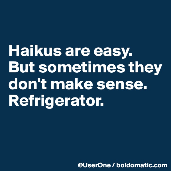 

Haikus are easy.
But sometimes they don't make sense.
Refrigerator.


