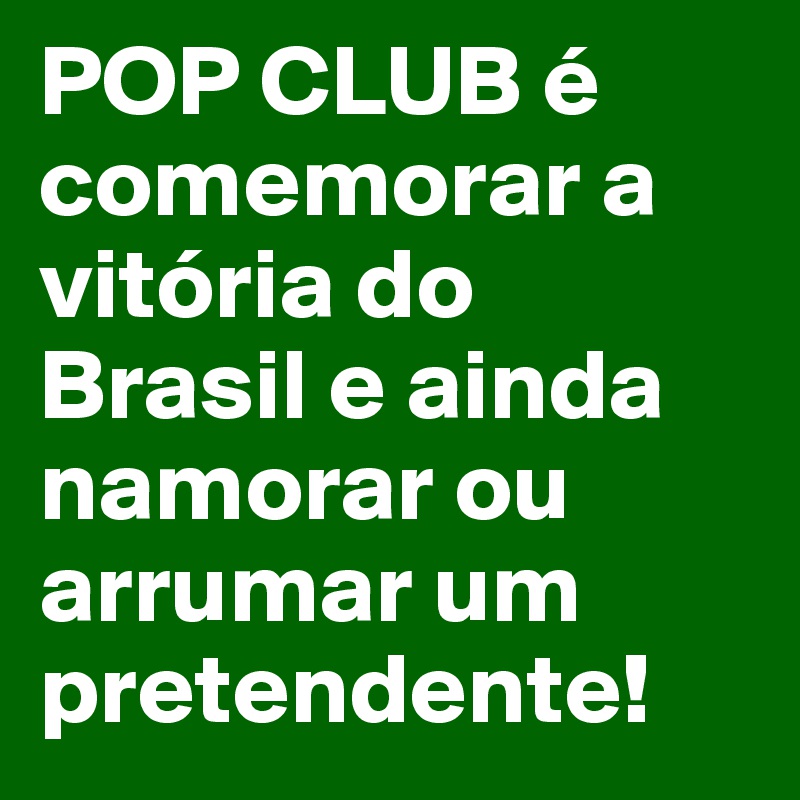 POP CLUB é comemorar a vitória do Brasil e ainda namorar ou arrumar um pretendente! 