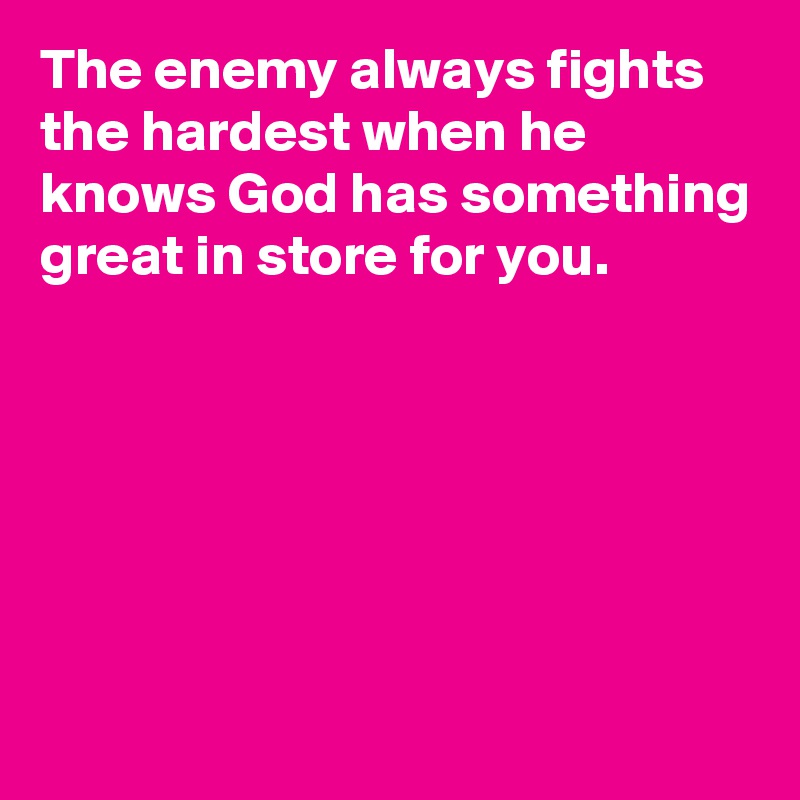 The enemy always fights the hardest when he knows God has something great in store for you. 






