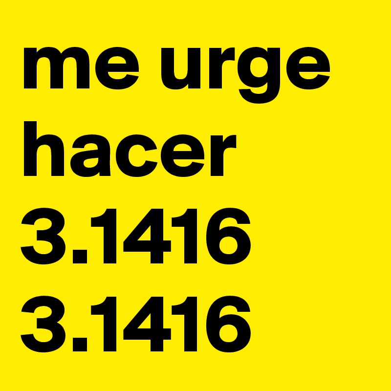 me urge hacer
3.1416
3.1416