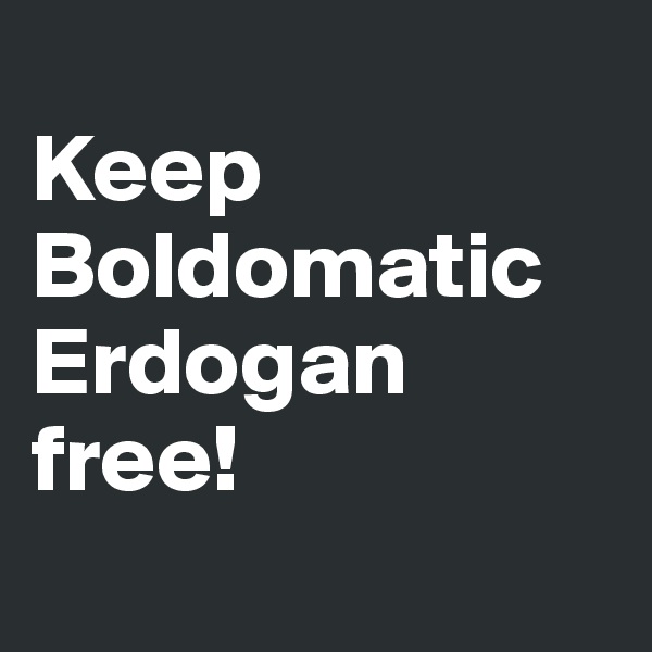 
Keep Boldomatic Erdogan free!
