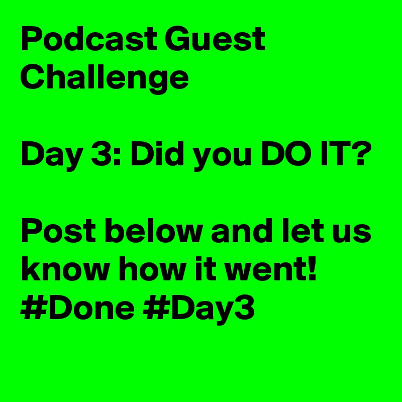 Podcast Guest Challenge

Day 3: Did you DO IT?

Post below and let us know how it went!
#Done #Day3
