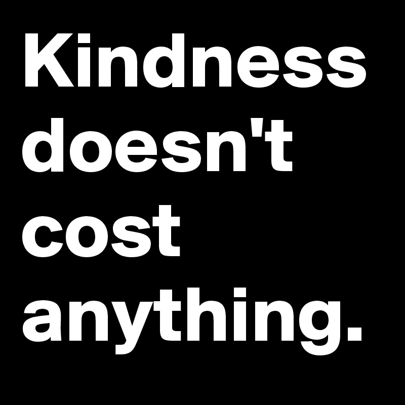 Kindness Doesn't Cost Anything. - Post By Myownboss On Boldomatic