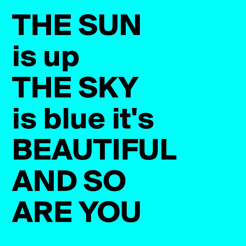 THE SUN is up THE SKY is blue it's BEAUTIFUL AND SO ARE YOU - Post by ...